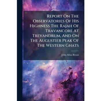 Report On The Observatories Of His Highness The Rajah Of Travancore At Trevandrum, And On The Augustier Peak Of The Western Ghats