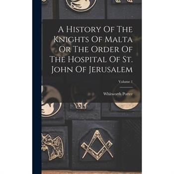 A History Of The Knights Of Malta Or The Order Of The Hospital Of St. John Of Jerusalem; Volume 1
