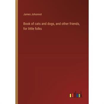 Book of cats and dogs, and other friends, for little folks
