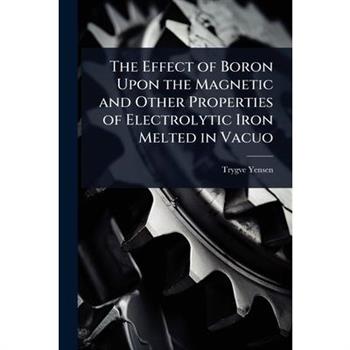 The Effect of Boron Upon the Magnetic and Other Properties of Electrolytic Iron Melted in Vacuo