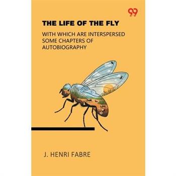 The Life Of The Fly With Which Are Interspersed Some Chapters Of Autobiography