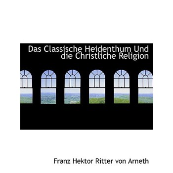 Das Classische Heidenthum Und Die Christliche Religion