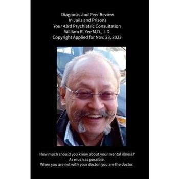 Diagnosis and Peer Review In Jails and Prisons Your 43rd Psychiatric Consultation William R. Yee M.D., J.D. Copyright Applied for Nov. 23, 2023