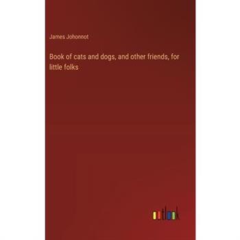 Book of cats and dogs, and other friends, for little folks