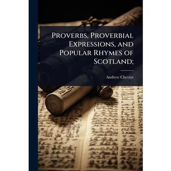 Proverbs, Proverbial Expressions, and Popular Rhymes of Scotland;