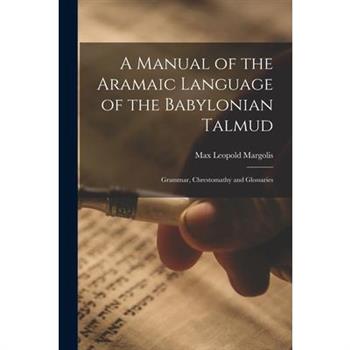 A Manual of the Aramaic Language of the Babylonian Talmud; Grammar, Chrestomathy and Glossaries