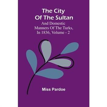 The City Of The Sultan; And Domestic Manners Of The Turks, In 1836, Vol. 2