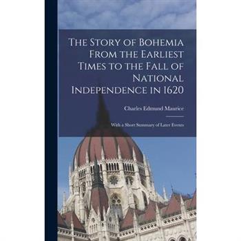 The Story of Bohemia From the Earliest Times to the Fall of National Independence in 1620