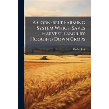 A Corn-belt Farming System Which Saves Harvest Labor by Hogging Down Crops
