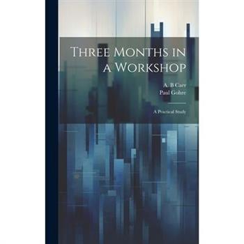 Three Months in a Workshop; a Practical Study