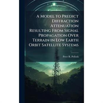 A Model to Predict Diffraction Attenuation Resulting From Signal Propagation Over Terrain in Low Earth Orbit Satellite Systems