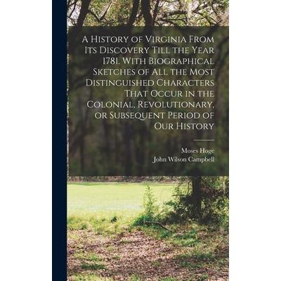 A History of Virginia From its Discovery Till the Year 1781. With Biographical Sketches of all the Most Distinguished Characters That Occur in the Colonial, Revolutionary, or Subsequent Period of our