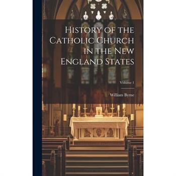 History of the Catholic Church in the New England States; Volume 1