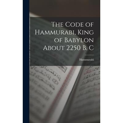 The Code of Hammurabi, King of Babylon About 2250 B. C