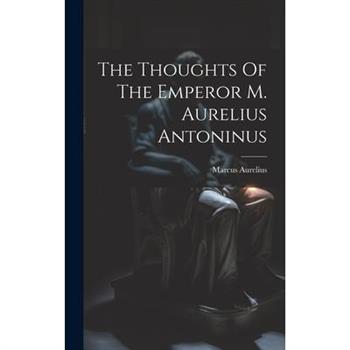 The Thoughts Of The Emperor M. Aurelius Antoninus