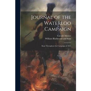 Journal of the Waterloo Campaign; Kept Throughout the Campaign of 1815