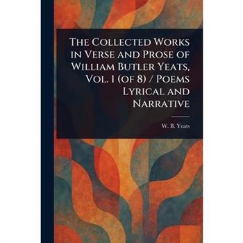 The Collected Works in Verse and Prose of William Butler Yeats, Vol. 1 (of 8) / Poems Lyrical and Narrative