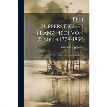 Der K羅pferstecher Franz Hegi von Zurich 1774-1850