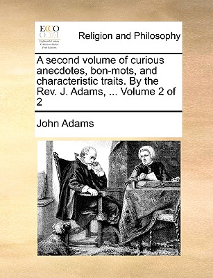 A Second Volume of Curious Anecdotes, Bon-Mots, and Characteristic Traits. by the REV. J. Adams, ... Volume 2 of 2