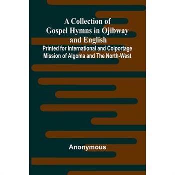 A Collection Of Gospel Hymns In Ojibway And English; Printed For International And Colportage Mission Of Algoma And The North-West