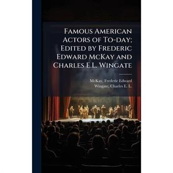Famous American Actors of To-day; Edited by Frederic Edward McKay and Charles E.L. Wingate