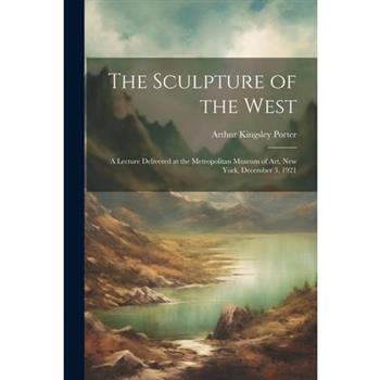 The Sculpture of the West; a Lecture Delivered at the Metropolitan Museum of Art, New York, December 3, 1921