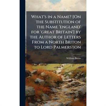 What’s in a Name? [On the Substitution of the Name ’england’ for ’great Britain’] by the Author of Letters From a North Briton to Lord Palmerston