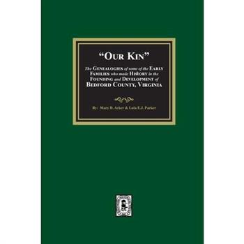Our Kin - The Genealogies of some of the Early Families who made History in the founding and Development of Bedford County, Virginia