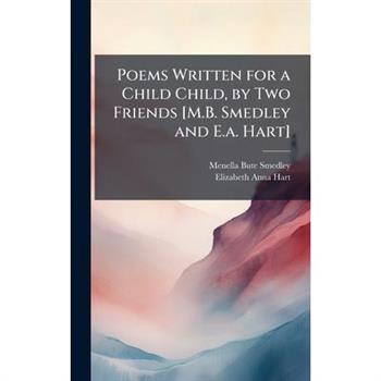 Poems Written for a Child Child, by Two Friends [M.B. Smedley and E.a. Hart]