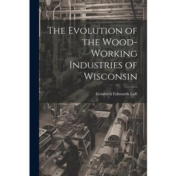 The Evolution of the Wood-Working Industries of Wisconsin