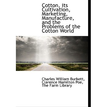 Cotton, Its Cultivation, Marketing, Manufacture, and the Problems of the Cotton World