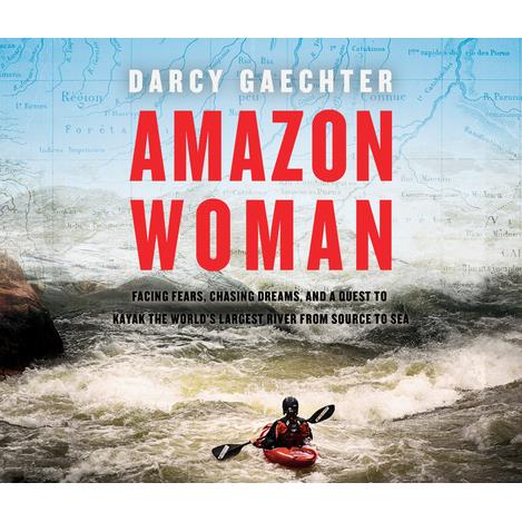 Amazon WomanFacing Fears Chasing Dreams and My Quest to Kayak the Largest River from Sou