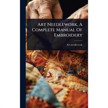 Art Needlework, A Complete Manual Of Embroidery