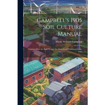 Campbell's 1905 Soil Culture Manual; Explains how the Rain Waters are Stored and Conserved in the Soil;