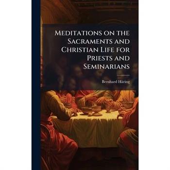 Meditations on the Sacraments and Christian Life for Priests and Seminarians