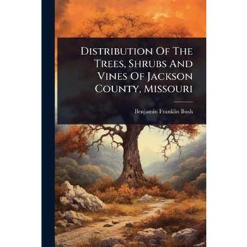 Distribution Of The Trees, Shrubs And Vines Of Jackson County, Missouri