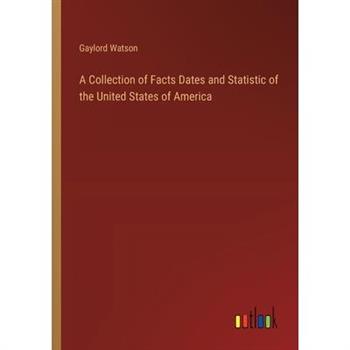 A Collection of Facts Dates and Statistic of the United States of America