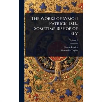 The Works of Symon Patrick, D.D., Sometime Bishop of Ely