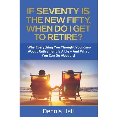 If Seventy Is The New Fifty, When Do I Get To Retire?