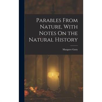 Parables From Nature, With Notes On the Natural History