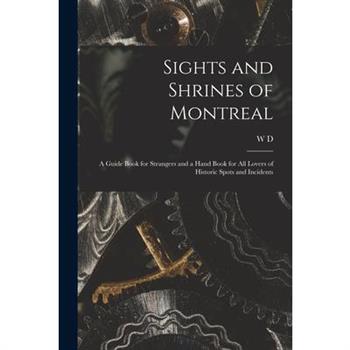 Sights and Shrines of Montreal; a Guide Book for Strangers and a Hand Book for all Lovers of Historic Spots and Incidents