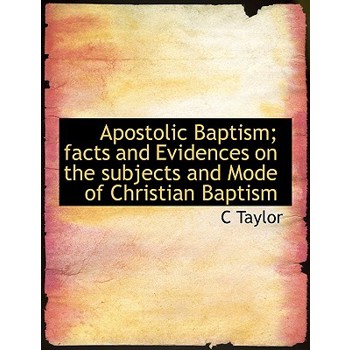 Apostolic Baptism; Facts and Evidences on the Subjects and Mode of Christian Baptism