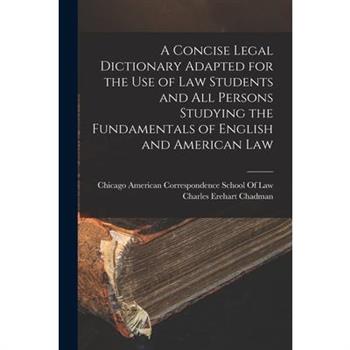 A Concise Legal Dictionary Adapted for the Use of Law Students and All Persons Studying the Fundamentals of English and American Law