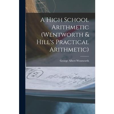 A High School Arithmetic (Wentworth & Hill's Practical Arithmetic)