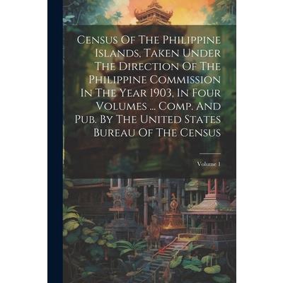 Census Of The Philippine Islands, Taken Under The Direction Of The Philippine Commission In The Year 1903, In Four Volumes ... Comp. And Pub. By The United States Bureau Of The Census; Volume 1