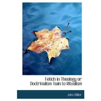 Fetich in Theology or Doctrinalism Twin to Ritualism
