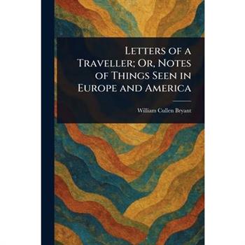 Letters of a Traveller; Or, Notes of Things Seen in Europe and America