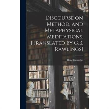 Discourse on Method, and Metaphysical Meditations. [Translated by G.B. Rawlings]