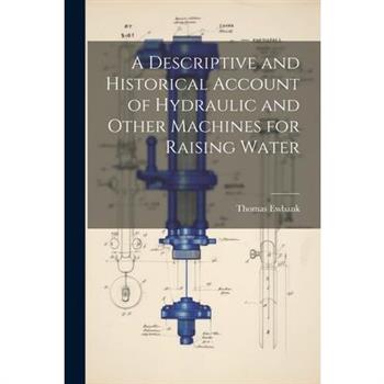 A Descriptive and Historical Account of Hydraulic and Other Machines for Raising Water