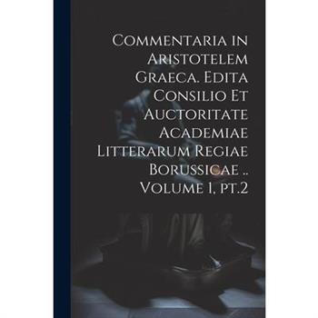 Commentaria in Aristotelem Graeca. Edita Consilio et Auctoritate Academiae Litterarum Regiae Borussicae .. Volume 1, pt.2